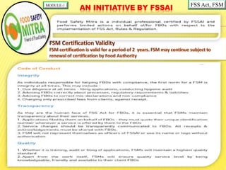 WHY FSM?
 FSSAI is creating an ecosystem of Food Safety Mitras (FSM) who
will help FBOs with licensing and registration, ...