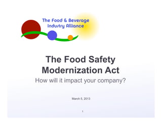 The Food Safety
  Modernization Act
How will it impact your company?

            March 5, 2013



                   1
 