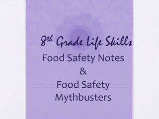 th
8

Grade Life Skills

Food Safety Notes
&
Food Safety
Mythbusters

 