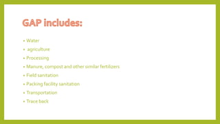 • Water
• agriculture
• Processing
• Manure, compost and other similar fertilizers
• Field sanitation
• Packing facility sanitation
• Transportation
• Trace back
 