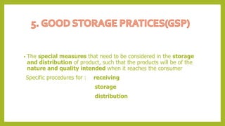 • The special measures that need to be considered in the storage
and distribution of product, such that the products will be of the
nature and quality intended when it reaches the consumer
Specific procedures for : receiving
storage
distribution
 