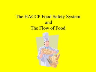 The HACCP Food Safety System
             and
      The Flow of Food
 