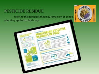 PESTICIDE RESIDUE
d
refers to the pesticides that may remain on or on foo
after they applied to food crops.
 