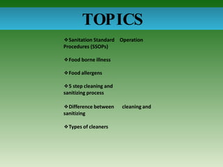 TOPICS
❖Sanitation Standard Operation
Procedures (SSOPs)
❖Food borne illness
❖Food allergens
❖5 step cleaning and
sanitizing process
cleaning and
❖Difference between
sanitizing
❖Types of cleaners
 