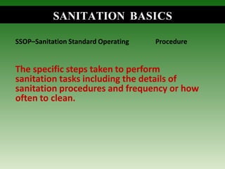 SSOP–Sanitation Standard Operating Procedure
The specific steps taken to perform
sanitation tasks including the details of
sanitation procedures and frequency or how
often to clean.
SANITATION BASICS
 
