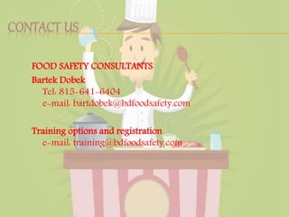 CONTACT US
FOOD SAFETY CONSULTANTS
Bartek Dobek
Tel: 815-641-6404
e-mail: bartdobek@bdfoodsafety.com
Training options and registration
e-mail: training@bdfoodsafety.com
 