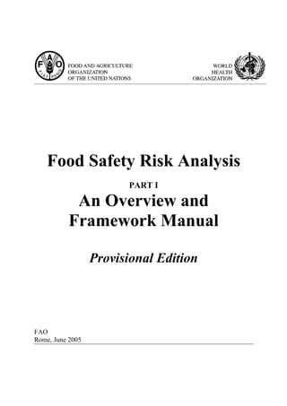 Food Safety Risk Analysis
PART I
An Overview and
Framework Manual
Provisional Edition
FAO
Rome, June 2005
 