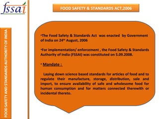 <ul><li>The Food Safety & Standards Act  was enacted  by Government  of India on 24 th  August, 2006 </li></ul><ul><li>For...