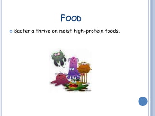 FOOD
 Bacteria thrive on moist high-protein foods.
 