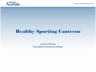 Healthy Sporting Canteens
Leanne Elliston
Accredited Practising Dietitian
 