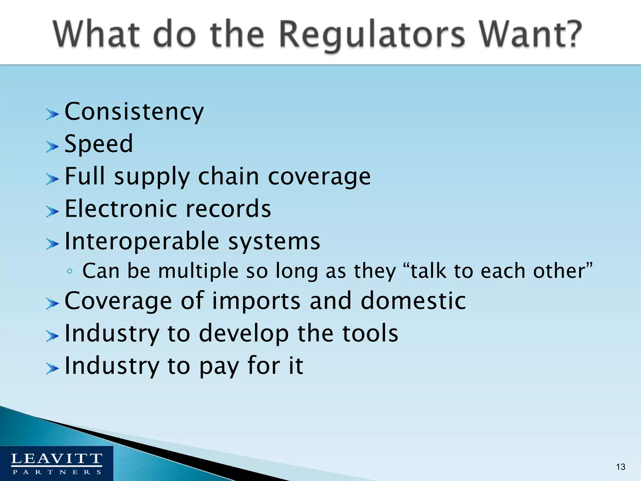 ConsistencySpeedFull supply chain coverageElectronic recordsInteroperable systemsCan be multiple so long as they “talk to each other”Coverage of imports and domesticIndustry to develop the toolsIndustry to pay for it13What do the Regulators Want?