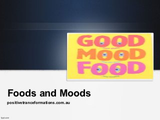 Foods and Moods
positivetranceformations.com.au
 