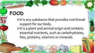 FOOD
It is any substance that provides nutritional
support for our body.
It is a plant and animal origin and contains
es...