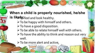 When a child is properly nourished, he/she
is likely:
To feel and look healthy.
To be happy with himself and others.
To...