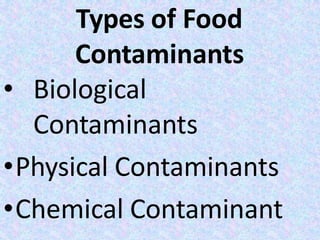 Types of Food
Contaminants
• Biological
Contaminants
•Physical Contaminants
•Chemical Contaminant
 