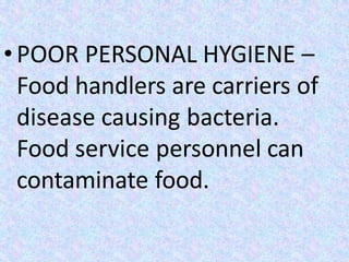 • POOR PERSONAL HYGIENE –
Food handlers are carriers of
disease causing bacteria.
Food service personnel can
contaminate food.
 