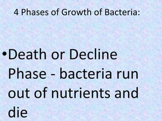 •Death or Decline
Phase - bacteria run
out of nutrients and
die
4 Phases of Growth of Bacteria:
 
