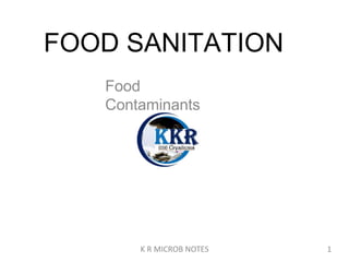 Food
Contaminants
FOOD SANITATION
K R MICROB NOTES 1
 