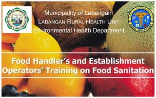 Municipality of Labangan
        LABANGAN RURAL HEALTH UNIT
       Environmental Health Department




  Food Handler’s and Establishment
Operators’ Training on Food Sanitation
 