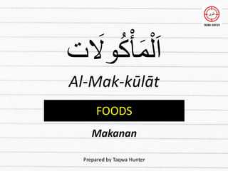 ‫ت‬ َ
‫وَل‬ُ‫ك‬ْ‫أ‬َ‫م‬ْ‫ل‬َ‫ا‬
Al-Mak-kūlāt
Prepared by Taqwa Hunter
FOODS
Makanan
 