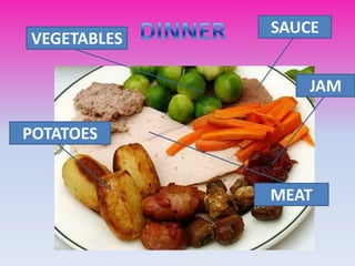 SAUCE
VEGETABLES
JAM
POTATOES
MEAT