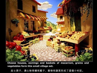Cheese houses, awnings and baskets of macarroni, grains and vegetables form this small village set.   起士房子、通心粉雨棚和籃子、穀物和蔬菜形成了這個小村莊。 
