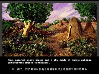 Rice, coconut, many grains and a sky made of purple cabbage compose this bucolic “landscape”. 米、椰子、許多穀物以及由子高麗菜組成了這個鄉下風味的景色 