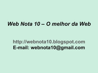 Web Nota 10 – O melhor da Web http://webnota10.blogspot.com E-mail: webnota10@gmail.com 