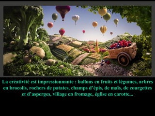 La créativité est impressionnante : ballons en fruits et légumes, arbres en brocolis, rochers de patates, champs d’épis, de maïs, de courgettes et d’asperges, village en fromage, église en carotte... 