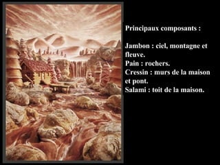 Principaux composants : Jambon : ciel, montagne et fleuve. Pain : rochers. Cressin : murs de la maison et pont. Salami : toit de la maison. 