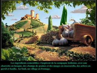 Les ingrédients comestibles s’inspirent de la campagne italienne, avec une charrette en lasagne, des champs de graines et des nuages en mozzarella, des arbres en persil et basilic. Au fond, un village en fromage. 