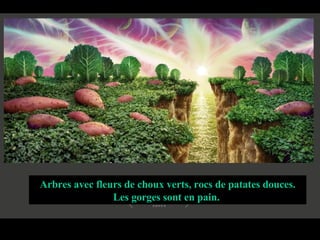 Arbres avec fleurs de choux verts, rocs de patates douces. Les gorges sont en pain.  