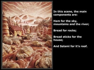 In this scene, the main components are: Ham for the sky, mountains and the river; Bread for rocks; Bread sticks for the house; And Salami for it’s roof. 