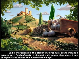 Edible ingredients in this Italian-inspired rural scene include a lasagna cart, fields of pasta, a pine nut wall, mozzarella clouds, trees of peppers and chilies and a parmesan village.  