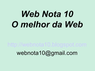Web Nota 10
 O melhor da Web

http://webnota10.blogspot.com
    webnota10@gmail.com
 