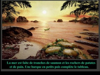 La mer est faite de tranches de saumon et les rochers de patates et de pain. Une barque en petits pois complète le tableau. 