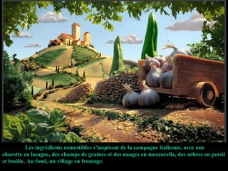 Les ingrédients comestibles s’inspirent de la campagne italienne, avec une charette en lasagne, des champs de graines et des nuages en mozzarella, des arbres en persil et basilic. Au fond, un village en fromage. 