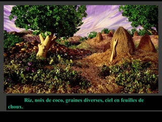 Riz, noix de coco, graines diverses, ciel en feuilles de
choux.
 