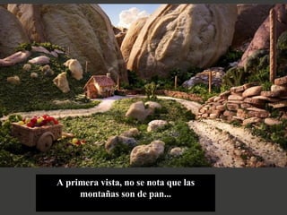 A primera vista, no se nota que las montañas son de pan... 