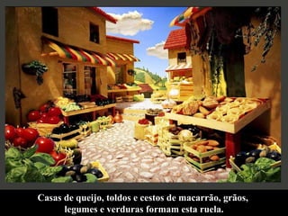 Casas de queijo, toldos e cestos de macarrão, grãos,  legumes e verduras formam esta ruela. 