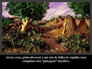 Arroz, coco, grãos diversos e um céu de folha de repolho roxo compõem esta “paisagem” bucólica. 