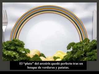 El “plato” del arcoiris quedó perfecto tras un
      bosque de verduras y patatas.
 