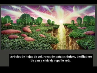 Árboles de hojas de col, rocas de patatas dulces, desfiladero
              de pan y cielo de repollo rojo.
 