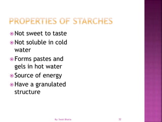 32
 Not sweet to taste
 Not soluble in cold
water
 Forms pastes and
gels in hot water
 Source of energy
 Have a granulated
structure
By: Swati Bhatia
 