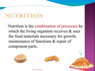 Nutrition is the combination of processes by
which the living organism receives & uses
the food materials necessary for growth,
maintenance of functions & repair of
component parts.
6
6By: Swati Bhatia
 