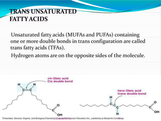 Unsaturated fatty acids (MUFAs and PUFAs) containing
one or more double bonds in trans configuration are called
trans fatty acids (TFAs).
Hydrogen atoms are on the opposite sides of the molecule.
66By: Swati Bhatia
 