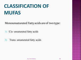 Monounsaturated Fattyacids areof twotype:
1) Cis- unsaturated fatty acids
2) Trans- unsaturated fatty acids
70By: Swati Bhatia
 