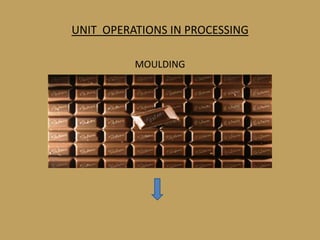 UNIT OPERATIONS IN PROCESSING

          MOULDING
 