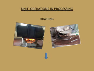 UNIT OPERATIONS IN PROCESSING

          ROASTING
 