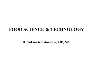 FOOD SCIENCE & TECHNOLOGY
R. Baskara Katri Anandito, S.TP., MP.
 